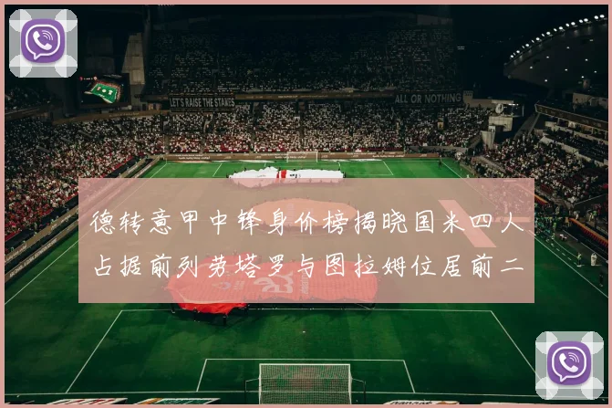 德转意甲中锋身价榜揭晓国米四人占据前列劳塔罗与图拉姆位居前二