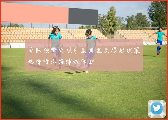 全队频繁失误引发库里反思进攻策略呼吁加强球权保护