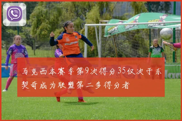 马克西本赛季第9次得分35仅次于东契奇成为联盟第二多得分者