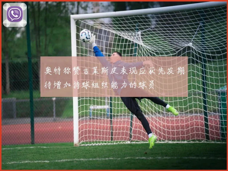 奥特称赞吉莱斯皮表现应获先发期待增加持球组织能力的球员