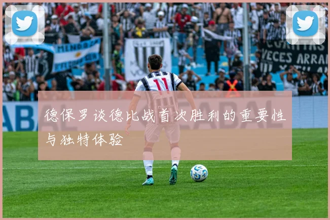 德保罗谈德比战首次胜利的重要性与独特体验