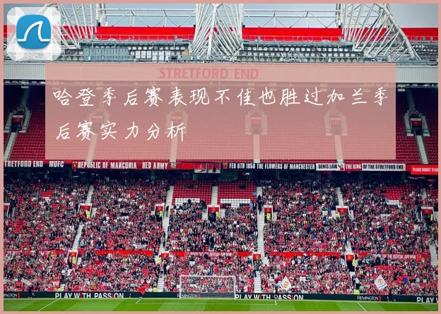 哈登季后赛表现不佳也胜过加兰季后赛实力分析