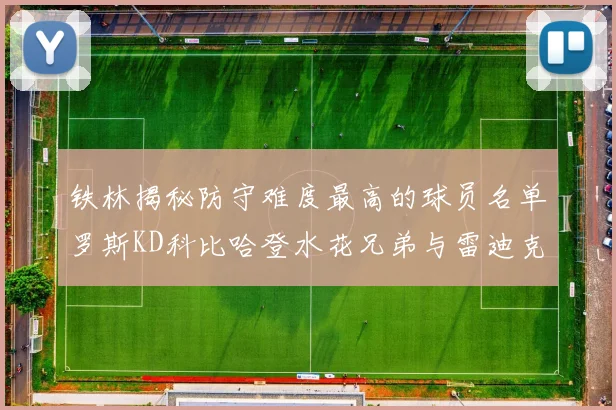 铁林揭秘防守难度最高的球员名单罗斯KD科比哈登水花兄弟与雷迪克