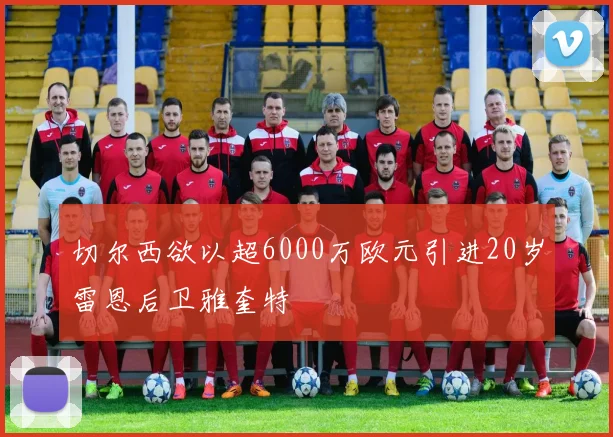 切尔西欲以超6000万欧元引进20岁雷恩后卫雅奎特