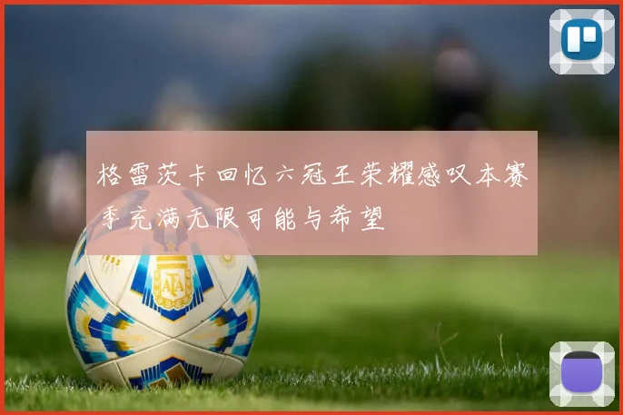 格雷茨卡回忆六冠王荣耀感叹本赛季充满无限可能与希望