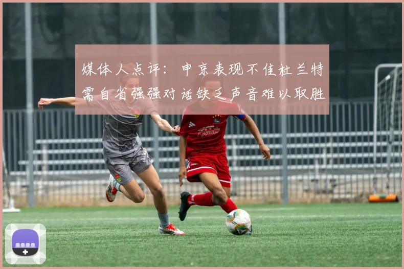 媒体人点评：申京表现不佳杜兰特需自省强强对话缺乏声音难以取胜