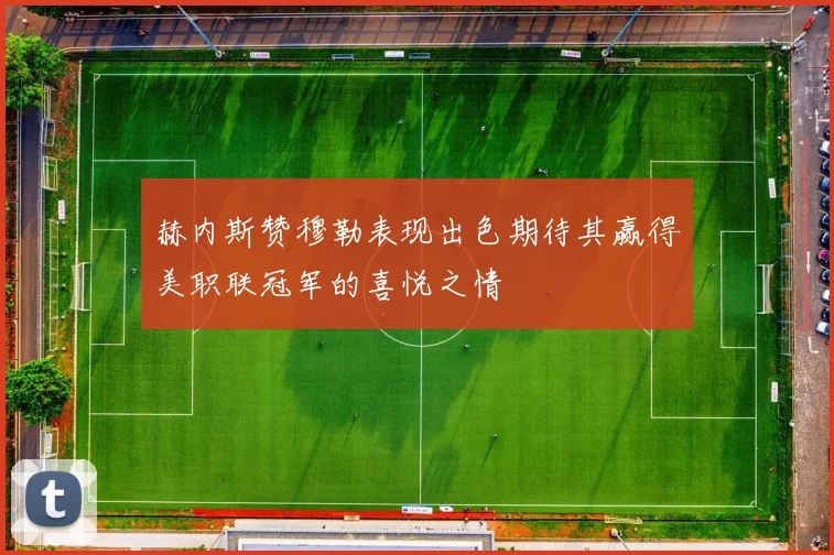 赫内斯赞穆勒表现出色期待其赢得美职联冠军的喜悦之情