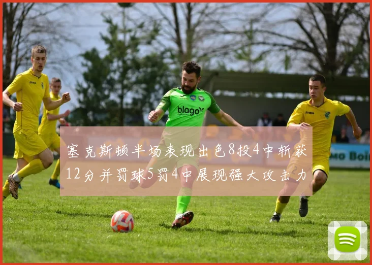 塞克斯顿半场表现出色8投4中斩获12分并罚球5罚4中展现强大攻击力