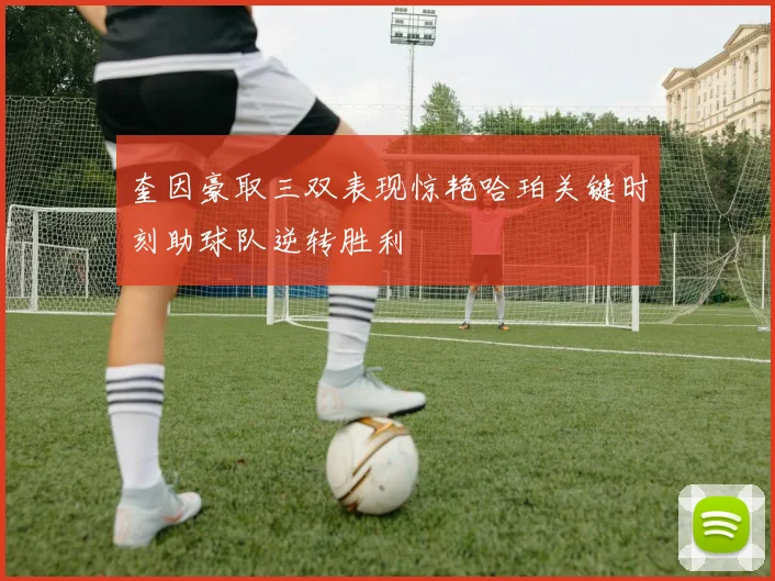 奎因豪取三双表现惊艳哈珀关键时刻助球队逆转胜利