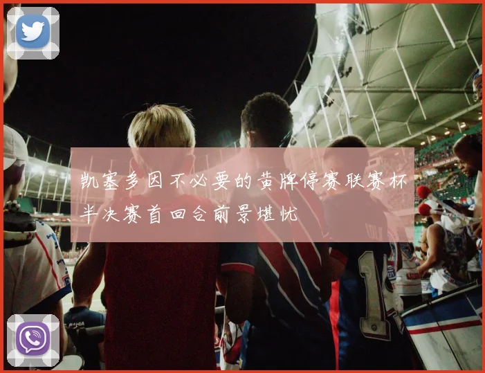 凯塞多因不必要的黄牌停赛联赛杯半决赛首回合前景堪忧