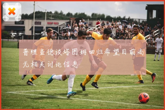 普理查德谈塔图姆回归希望目前尚无相关讨论信息