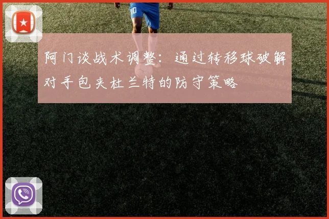 阿门谈战术调整：通过转移球破解对手包夹杜兰特的防守策略