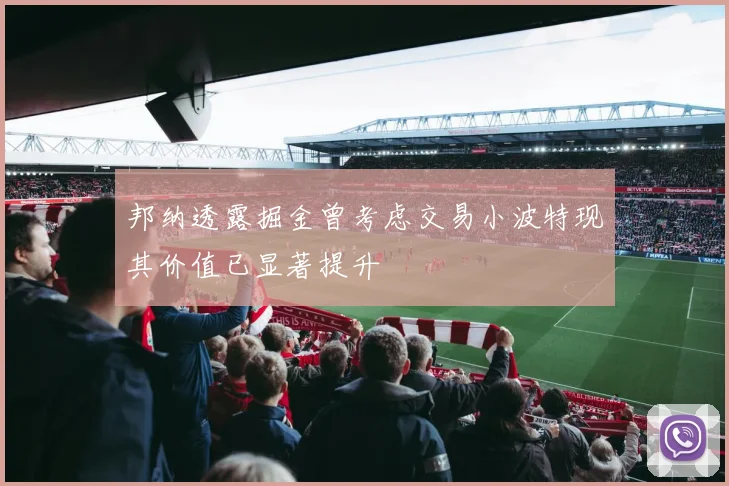 邦纳透露掘金曾考虑交易小波特现其价值已显著提升