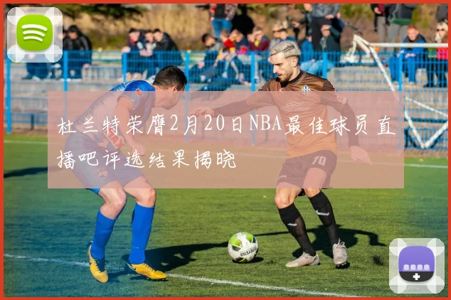 杜兰特荣膺2月20日NBA最佳球员直播吧评选结果揭晓