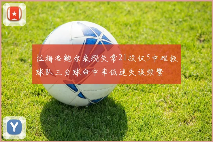拉梅洛鲍尔表现失常21投仅5中难救球队三分球命中率低迷失误频繁