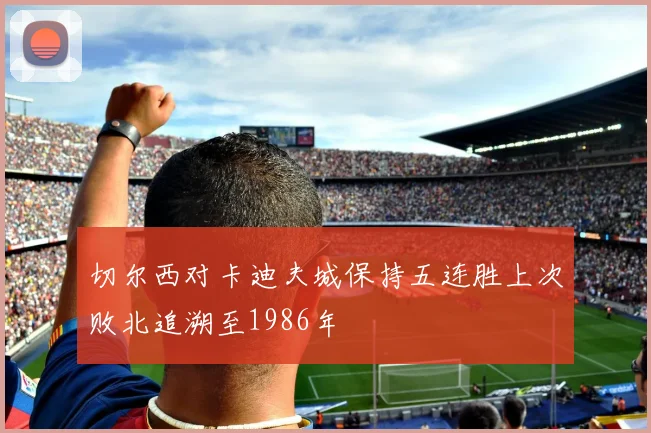 切尔西对卡迪夫城保持五连胜上次败北追溯至1986年